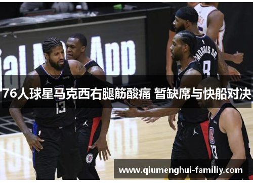76人球星马克西右腿筋酸痛 暂缺席与快船对决