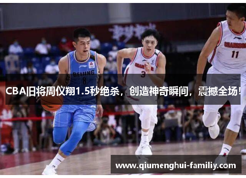 CBA旧将周仪翔1.5秒绝杀，创造神奇瞬间，震撼全场！