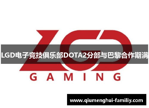 LGD电子竞技俱乐部DOTA2分部与巴黎合作期满