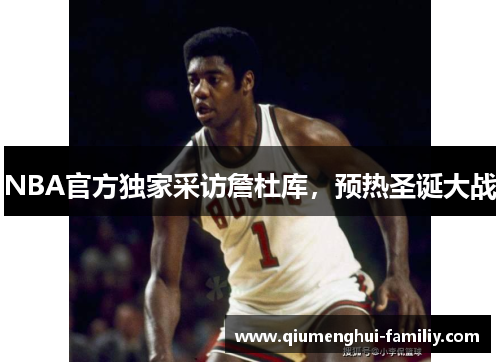 NBA官方独家采访詹杜库，预热圣诞大战