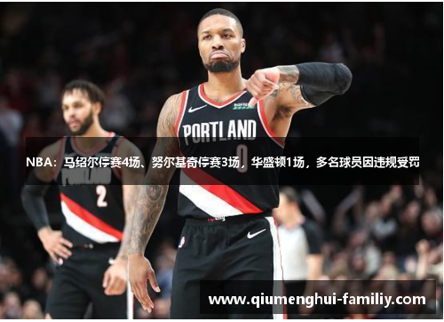 NBA：马绍尔停赛4场、努尔基奇停赛3场，华盛顿1场，多名球员因违规受罚