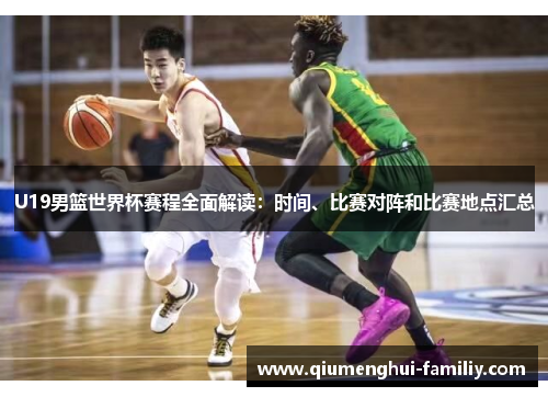 U19男篮世界杯赛程全面解读：时间、比赛对阵和比赛地点汇总