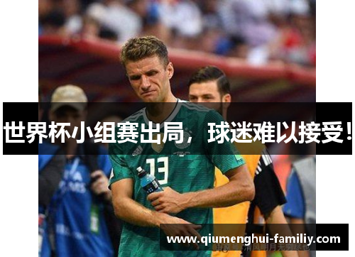 世界杯小组赛出局，球迷难以接受！
