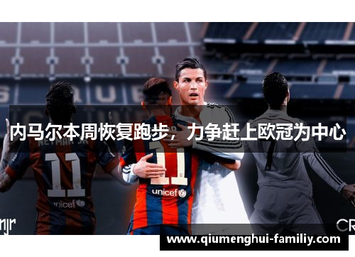 内马尔本周恢复跑步，力争赶上欧冠为中心