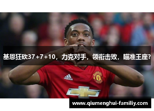 基恩狂砍37+7+10，力克对手，领衔击败，瞄准王座？