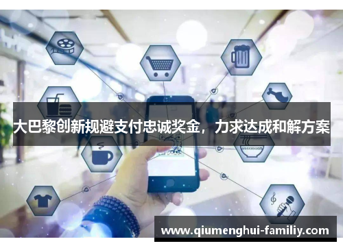 大巴黎创新规避支付忠诚奖金，力求达成和解方案