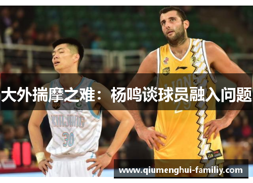 大外揣摩之难：杨鸣谈球员融入问题