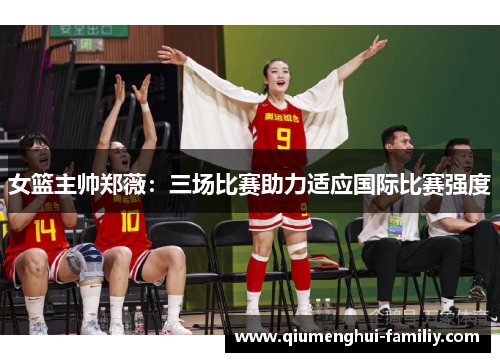 女篮主帅郑薇：三场比赛助力适应国际比赛强度