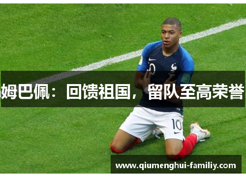 姆巴佩:回馈祖国,留队至高荣誉 姆巴佩:回馈祖国,留队至高荣誉