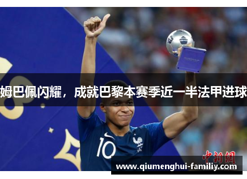 姆巴佩闪耀，成就巴黎本赛季近一半法甲进球
