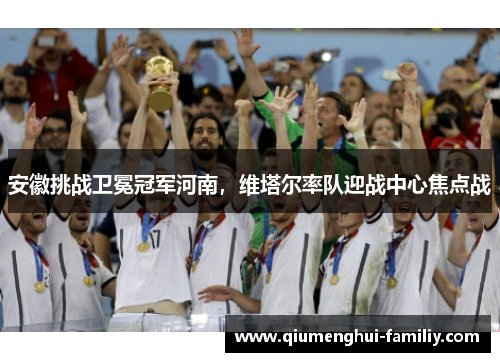 安徽挑战卫冕冠军河南,维塔尔率队迎战中心焦点战 安徽挑战卫冕冠军河南,维塔尔率队迎战中心焦点战