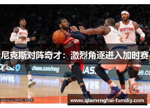 尼克斯对阵奇才：激烈角逐进入加时赛