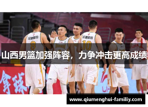 山西男篮加强阵容,力争冲击更高成绩 山西男篮加强阵容,力争冲击更高成绩