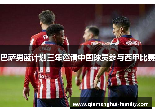 巴萨男篮计划三年邀请中国球员参与西甲比赛