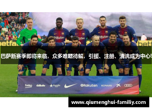巴萨新赛季即将来临,众多难题待解,引援、注册、清洗成为中心! 巴萨新赛季即将来临,众多难题待解,引援、注册、清洗成为中心!
