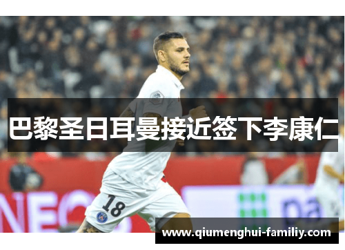 巴黎圣日耳曼接近签下李康仁 巴黎圣日耳曼接近签下李康仁