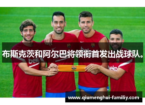 布斯克茨和阿尔巴将领衔首发出战球队。 布斯克茨和阿尔巴将领衔首发出战球队。