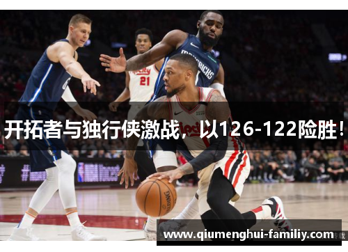 开拓者与独行侠激战,以126-122险胜! 开拓者与独行侠激战,以126-122险胜!