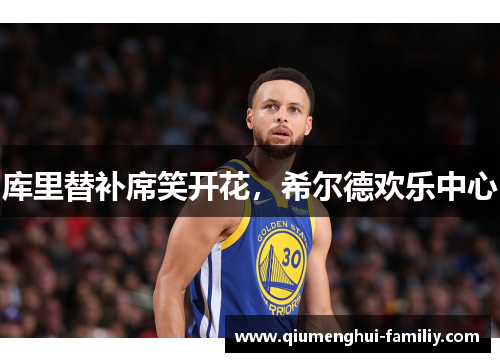 库里替补席笑开花，希尔德欢乐中心