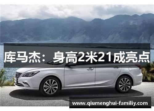 库马杰:身高2米21成亮点 库马杰:身高2米21成亮点