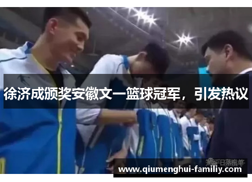 徐济成颁奖安徽文一篮球冠军，引发热议