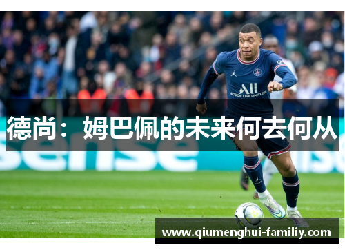 德尚:姆巴佩的未来何去何从 德尚:姆巴佩的未来何去何从
